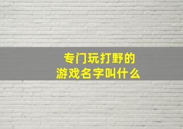 专门玩打野的游戏名字叫什么