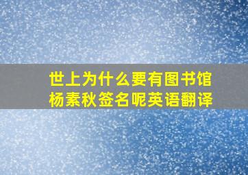 世上为什么要有图书馆杨素秋签名呢英语翻译