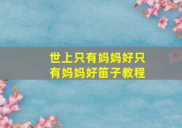 世上只有妈妈好只有妈妈好笛子教程