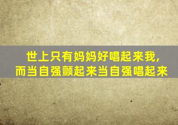 世上只有妈妈好唱起来我,而当自强颤起来当自强唱起来