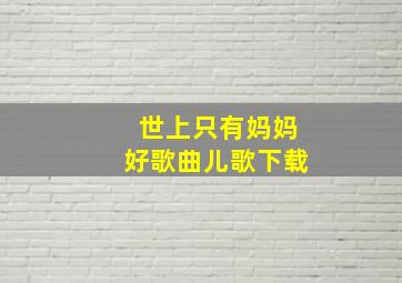 世上只有妈妈好歌曲儿歌下载