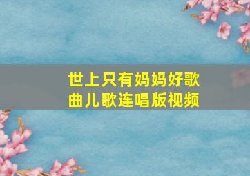 世上只有妈妈好歌曲儿歌连唱版视频