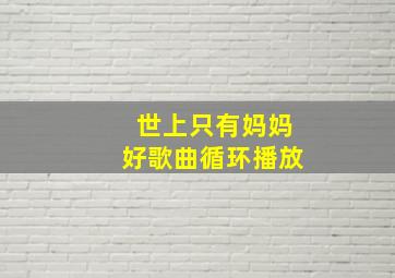 世上只有妈妈好歌曲循环播放