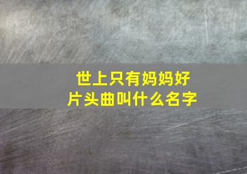 世上只有妈妈好片头曲叫什么名字