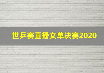 世乒赛直播女单决赛2020