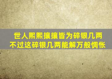 世人熙熙攘攘皆为碎银几两不过这碎银几两能解万般惆怅