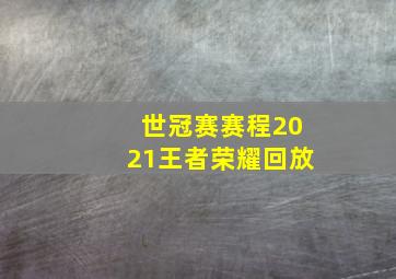 世冠赛赛程2021王者荣耀回放