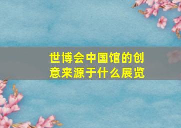 世博会中国馆的创意来源于什么展览