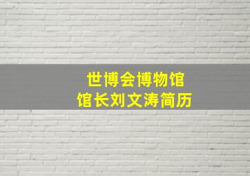 世博会博物馆馆长刘文涛简历