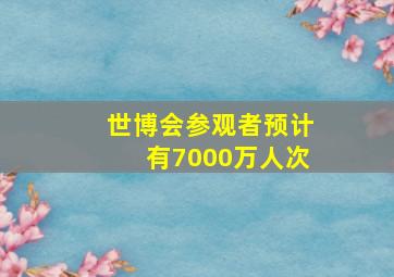 世博会参观者预计有7000万人次