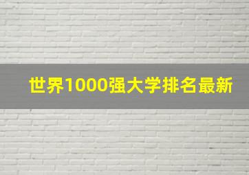 世界1000强大学排名最新