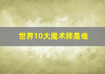 世界10大魔术师是谁