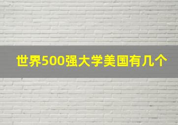 世界500强大学美国有几个