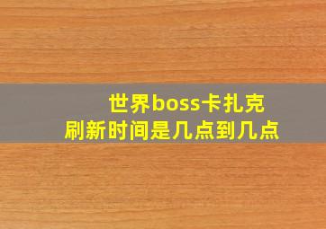 世界boss卡扎克刷新时间是几点到几点