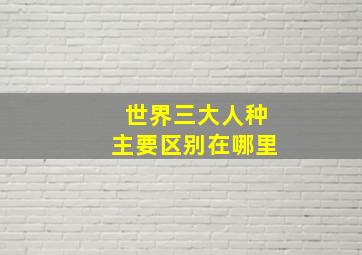 世界三大人种主要区别在哪里