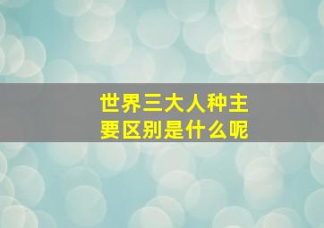 世界三大人种主要区别是什么呢