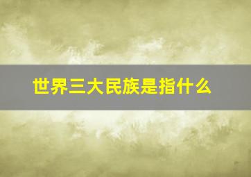 世界三大民族是指什么