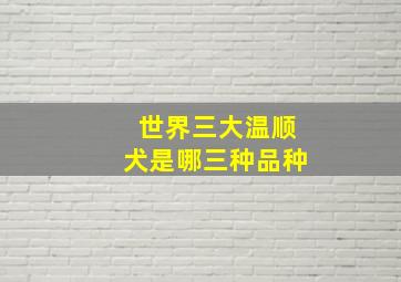 世界三大温顺犬是哪三种品种