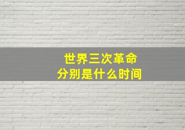 世界三次革命分别是什么时间