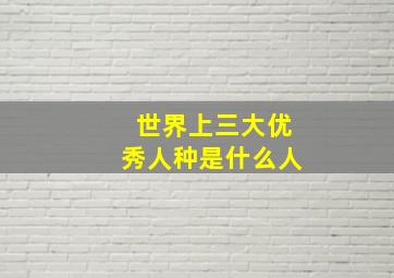 世界上三大优秀人种是什么人