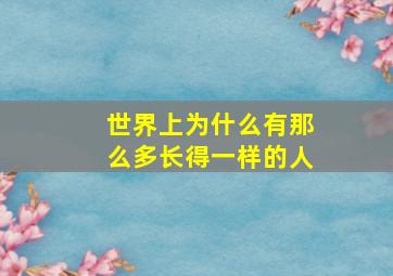 世界上为什么有那么多长得一样的人