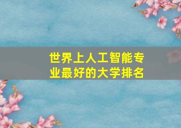 世界上人工智能专业最好的大学排名