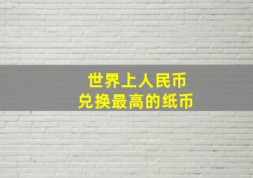 世界上人民币兑换最高的纸币