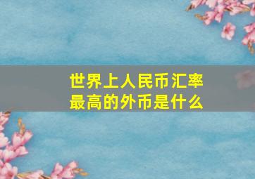 世界上人民币汇率最高的外币是什么