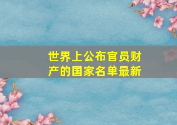 世界上公布官员财产的国家名单最新