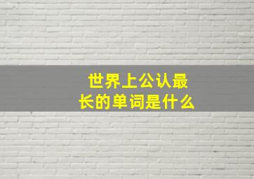 世界上公认最长的单词是什么