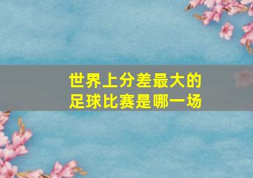 世界上分差最大的足球比赛是哪一场