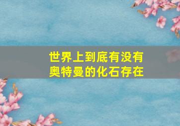 世界上到底有没有奥特曼的化石存在