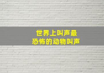 世界上叫声最恐怖的动物叫声