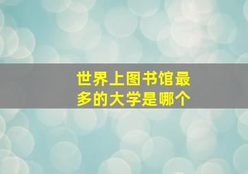 世界上图书馆最多的大学是哪个