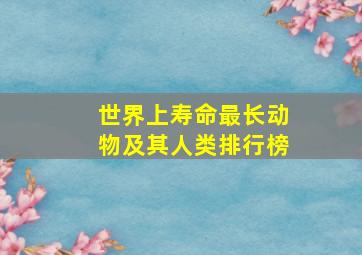 世界上寿命最长动物及其人类排行榜