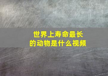 世界上寿命最长的动物是什么视频