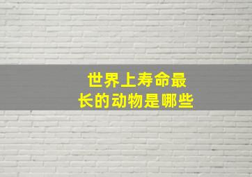 世界上寿命最长的动物是哪些