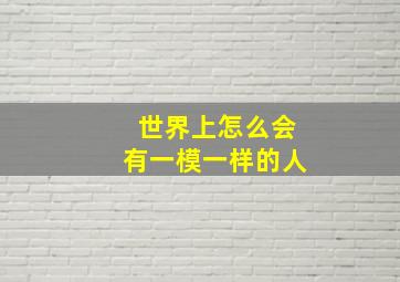 世界上怎么会有一模一样的人