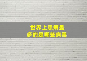 世界上患病最多的是哪些病毒