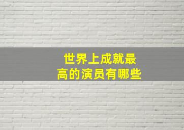 世界上成就最高的演员有哪些