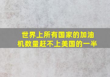 世界上所有国家的加油机数量赶不上美国的一半