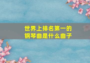 世界上排名第一的钢琴曲是什么曲子