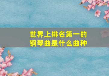 世界上排名第一的钢琴曲是什么曲种