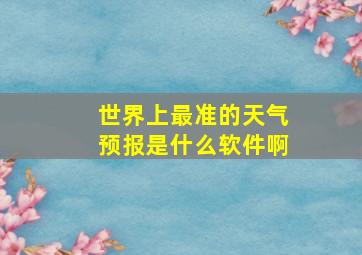 世界上最准的天气预报是什么软件啊