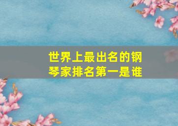 世界上最出名的钢琴家排名第一是谁