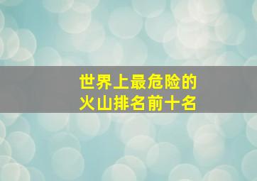 世界上最危险的火山排名前十名