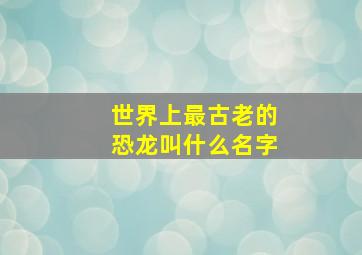 世界上最古老的恐龙叫什么名字