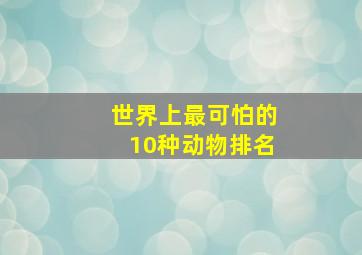 世界上最可怕的10种动物排名