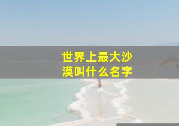 世界上最大沙漠叫什么名字