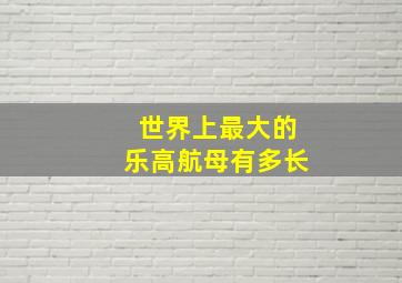 世界上最大的乐高航母有多长